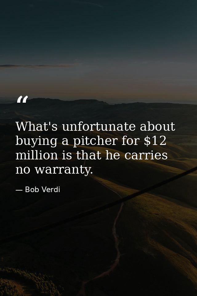 What's unfortunate about buying a pitcher for $12 million is that he carries no warranty. — Bob Verdi