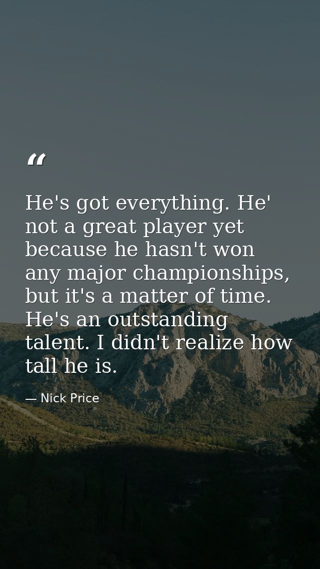 He's got everything. He' not a great player yet because he hasn't won any major championships, but it's a matter of time — Nick Price