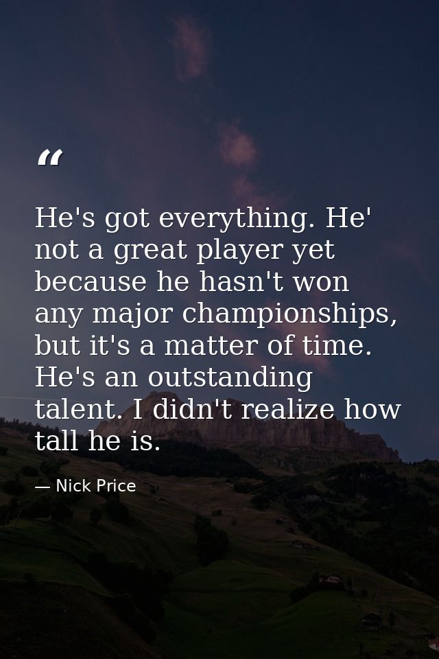He's got everything. He' not a great player yet because he hasn't won any major championships, but it's a matter of time — Nick Price