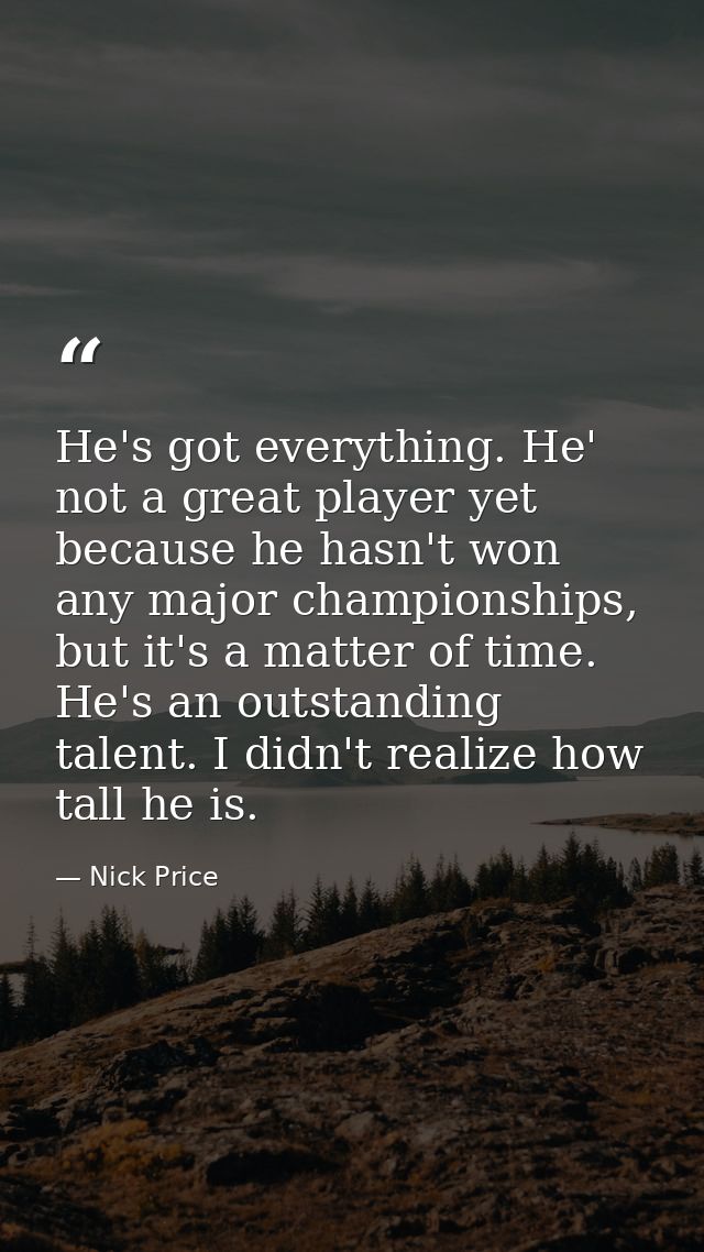 He's got everything. He' not a great player yet because he hasn't won any major championships, but it's a matter of time — Nick Price