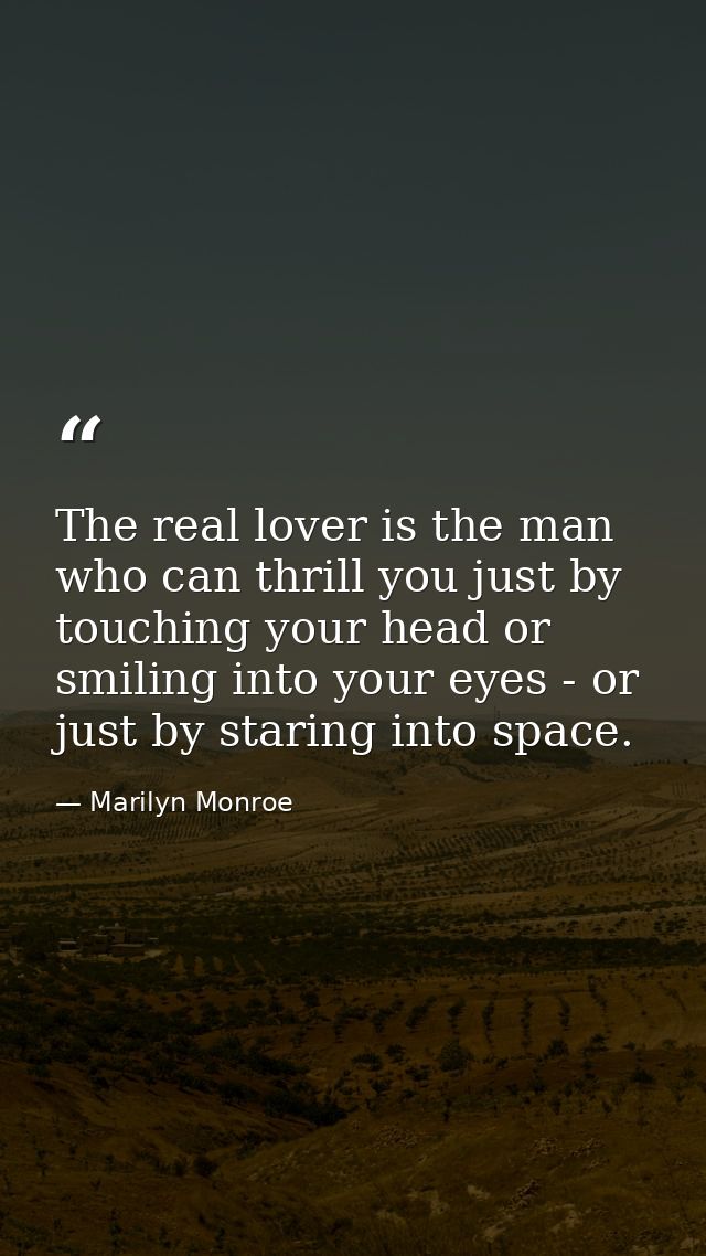The real lover is the man who can thrill you just by touching your head or smiling into your eyes - or just by staring i — Marilyn Monroe