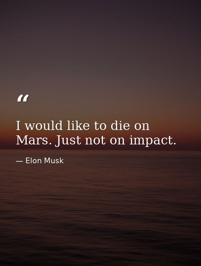 I would like to die on Mars. Just not on impact. — Elon Musk