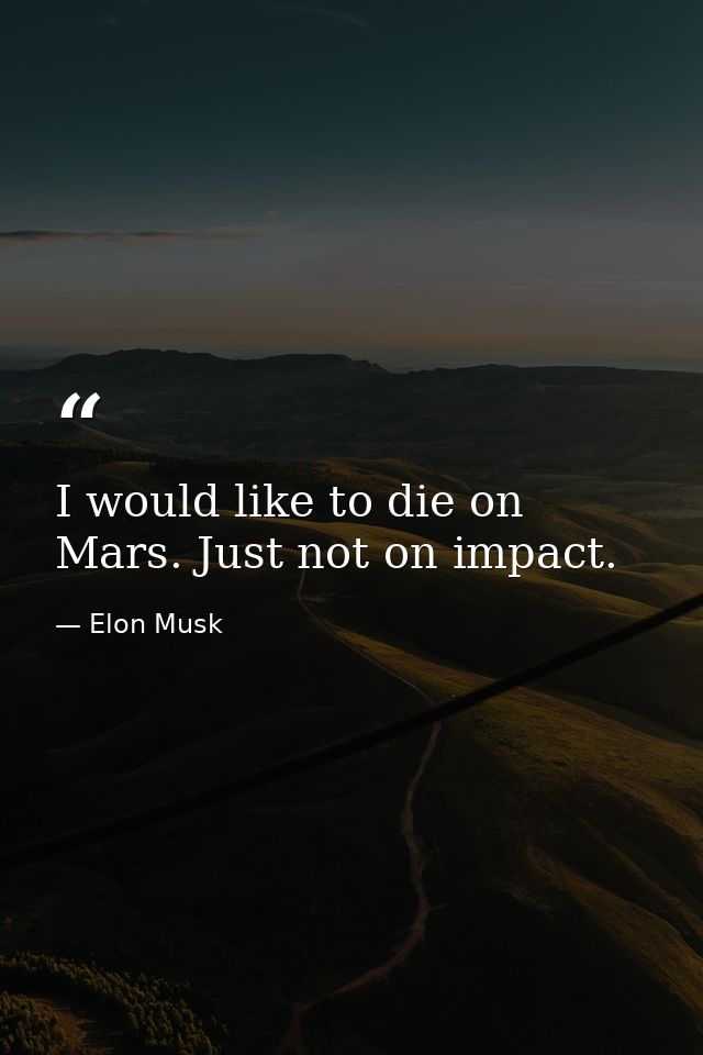 I would like to die on Mars. Just not on impact. — Elon Musk