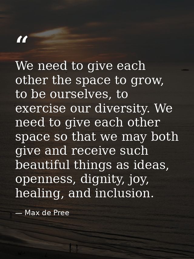 We need to give each other the space to grow, to be ourselves, to exercise our diversity. We need to give each other spa — Max de Pree