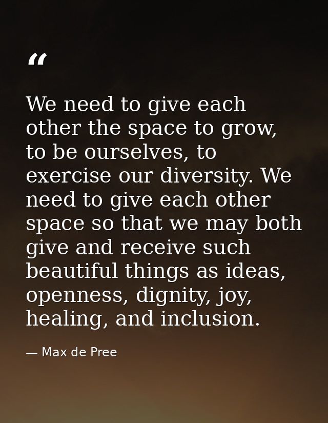 We need to give each other the space to grow, to be ourselves, to exercise our diversity. We need to give each other spa — Max de Pree