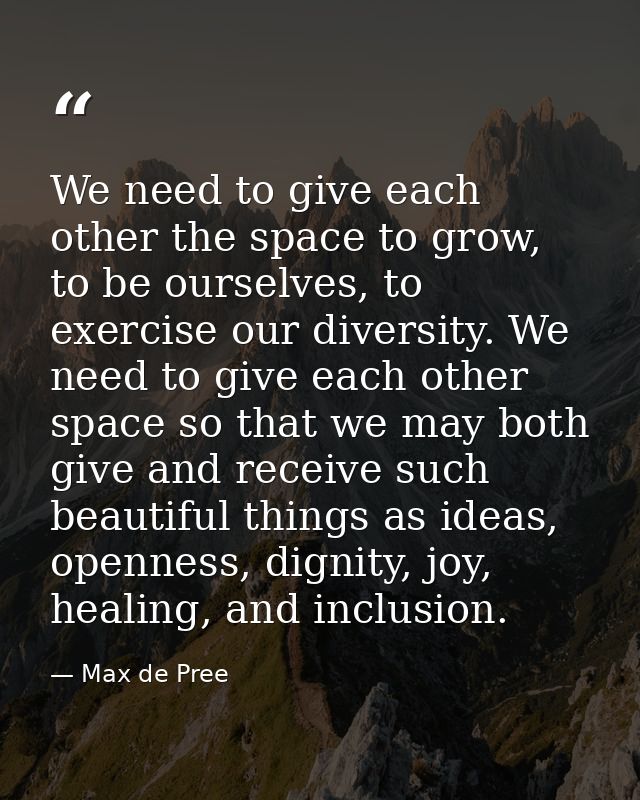 We need to give each other the space to grow, to be ourselves, to exercise our diversity. We need to give each other spa — Max de Pree
