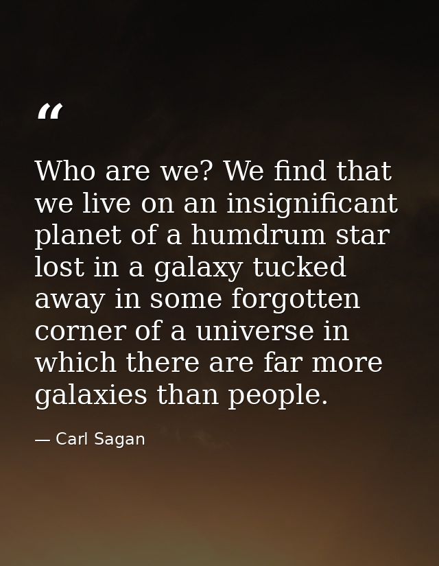 Who are we? We find that we live on an insignificant planet of a humdrum star lost in a galaxy tucked away in some forgo — Carl Sagan