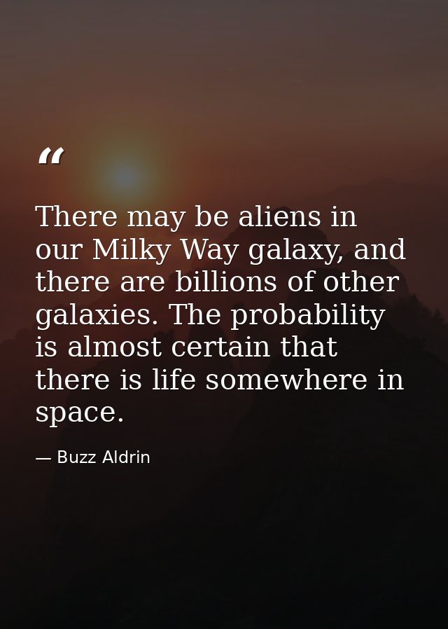 There may be aliens in our Milky Way galaxy, and there are billions of other galaxies. The probability is almost certain — Buzz Aldrin