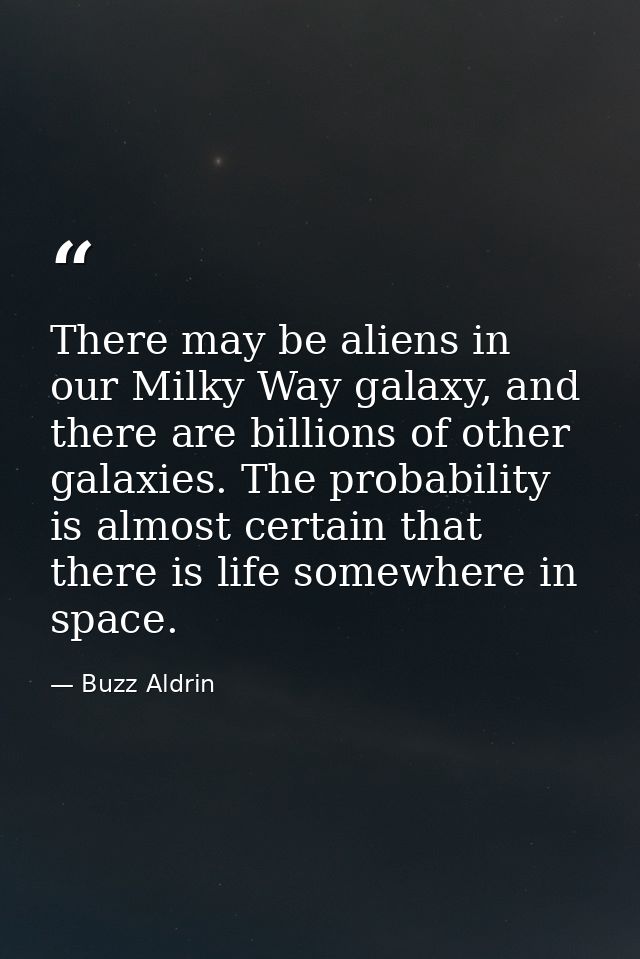 There may be aliens in our Milky Way galaxy, and there are billions of other galaxies. The probability is almost certain — Buzz Aldrin