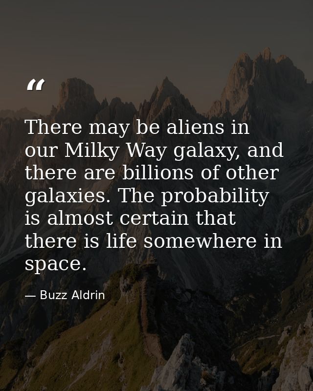 There may be aliens in our Milky Way galaxy, and there are billions of other galaxies. The probability is almost certain — Buzz Aldrin