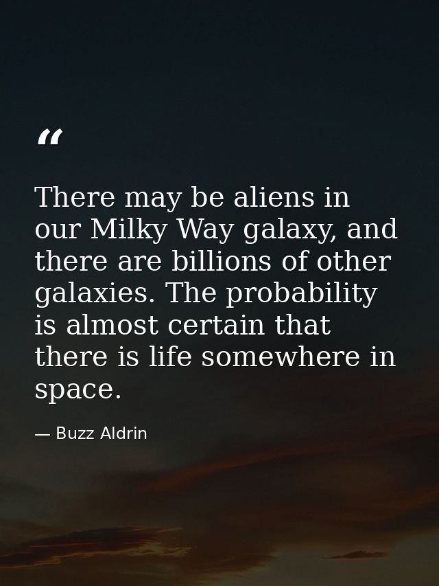There may be aliens in our Milky Way galaxy, and there are billions of other galaxies. The probability is almost certain — Buzz Aldrin