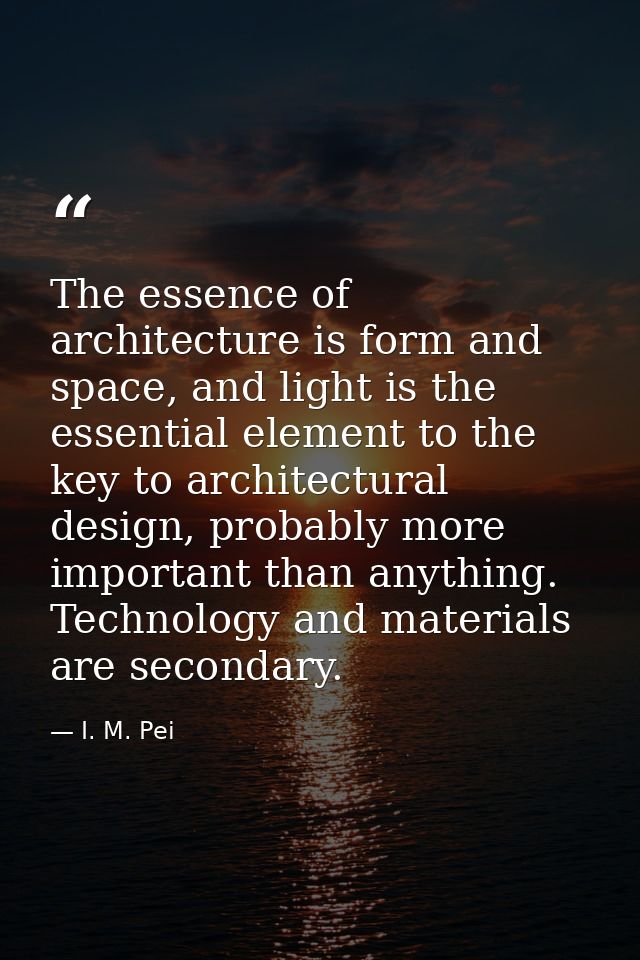 The essence of architecture is form and space, and light is the essential element to the key to architectural design, pr — I. M. Pei