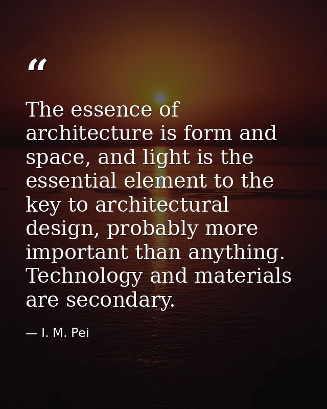 The essence of architecture is form and space, and light is the essential element to the key to architectural design, pr — I. M. Pei