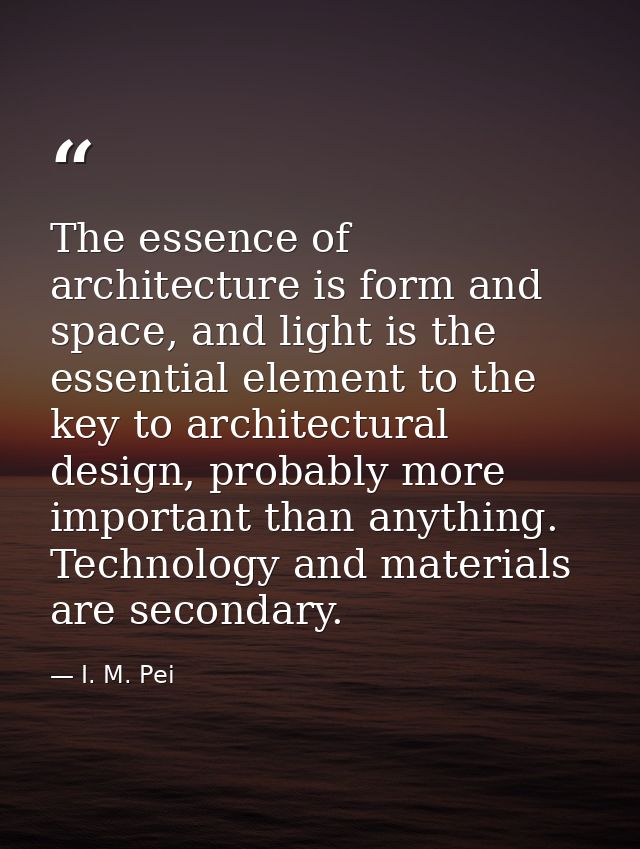 The essence of architecture is form and space, and light is the essential element to the key to architectural design, pr — I. M. Pei