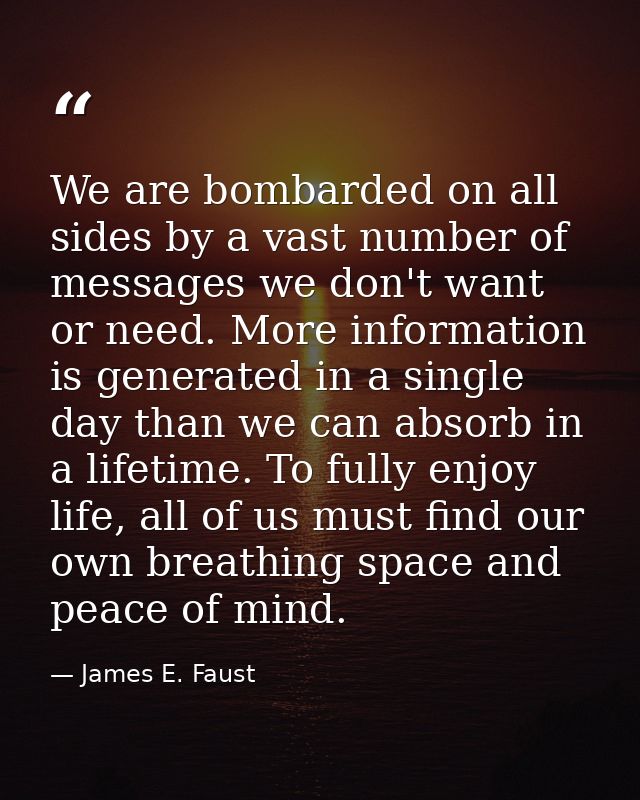 We are bombarded on all sides by a vast number of messages we don't want or need. More information is generated in a sin — James E. Faust