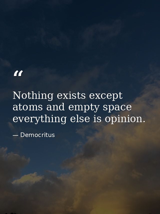 Nothing exists except atoms and empty space everything else is opinion. — Democritus