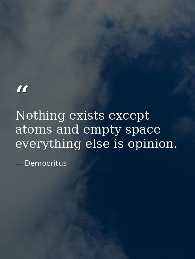 Nothing exists except atoms and empty space everything else is opinion. — Democritus