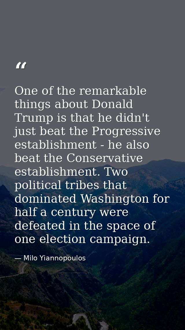 One of the remarkable things about Donald Trump is that he didn't just beat the Progressive establishment - he also beat — Milo Yiannopoulos