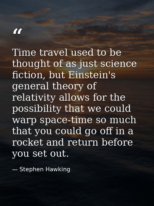 Time travel used to be thought of as just science fiction, but Einstein's general theory of relativity allows for the po — Stephen Hawking
