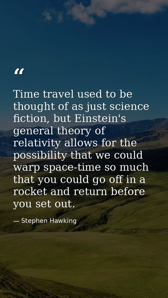 Time travel used to be thought of as just science fiction, but Einstein's general theory of relativity allows for the po — Stephen Hawking
