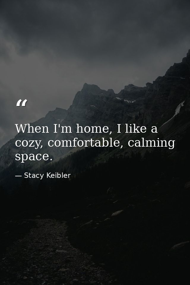 When I'm home, I like a cozy, comfortable, calming space. — Stacy Keibler