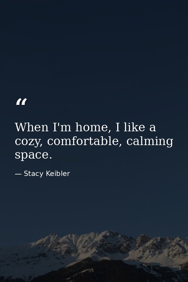 When I'm home, I like a cozy, comfortable, calming space. — Stacy Keibler