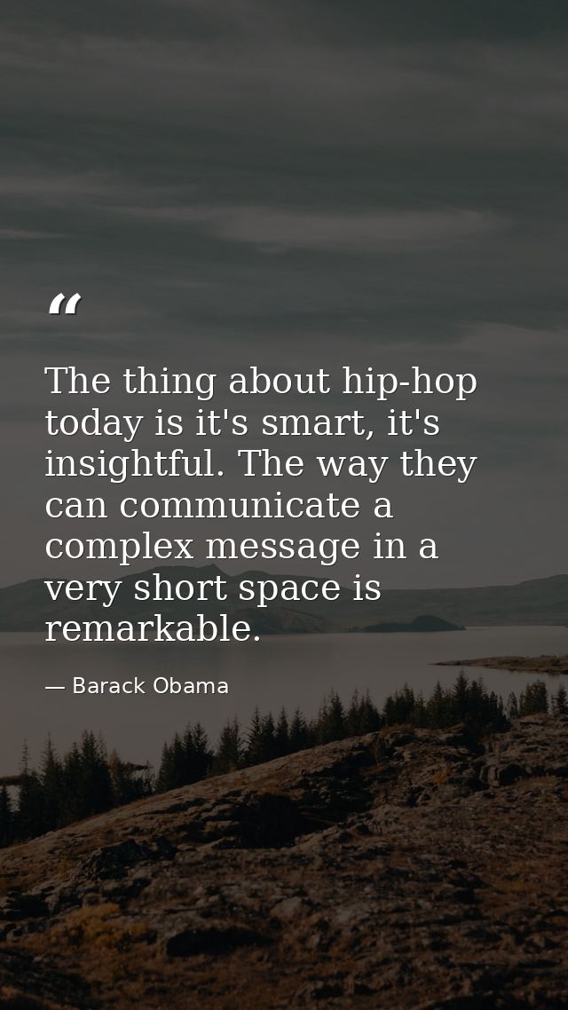 The thing about hip-hop today is it's smart, it's insightful. The way they can communicate a complex message in a very s — Barack Obama