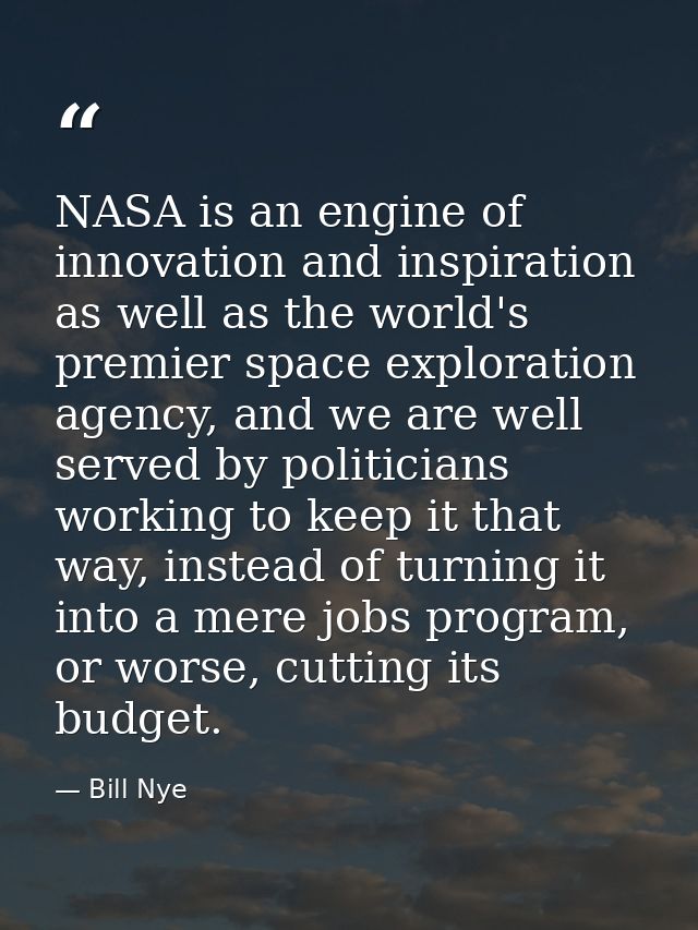 NASA is an engine of innovation and inspiration as well as the world's premier space exploration agency, and we are well — Bill Nye