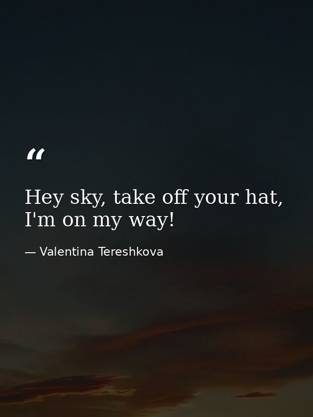 Hey sky, take off your hat, I'm on my way! — Valentina Tereshkova