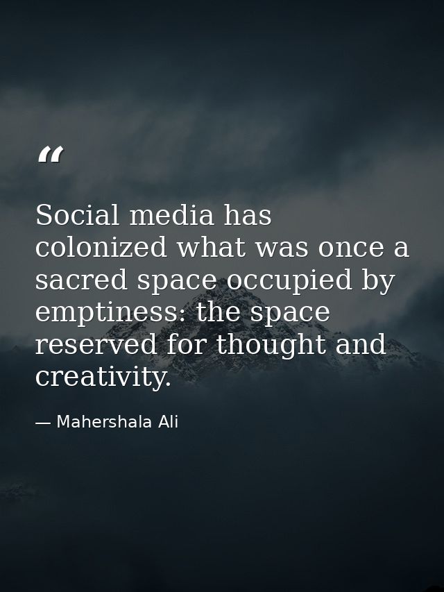 Social media has colonized what was once a sacred space occupied by emptiness: the space reserved for thought and creati — Mahershala Ali