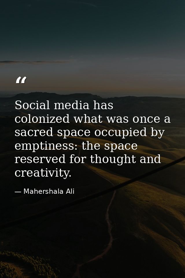 Social media has colonized what was once a sacred space occupied by emptiness: the space reserved for thought and creati — Mahershala Ali