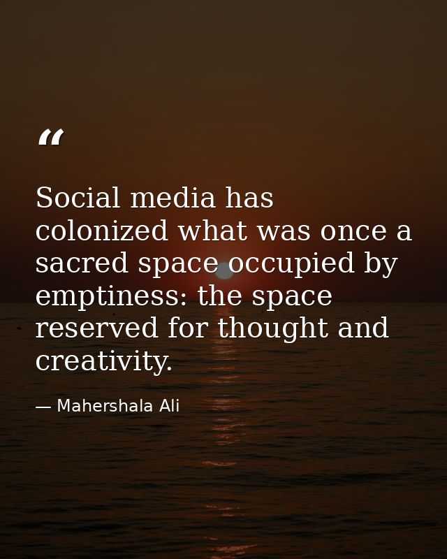 Social media has colonized what was once a sacred space occupied by emptiness: the space reserved for thought and creati — Mahershala Ali
