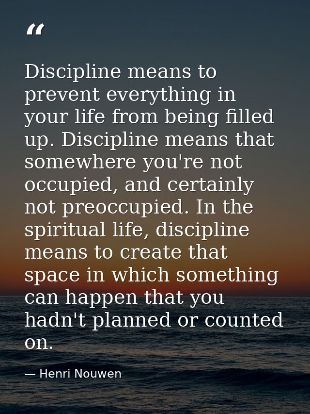 Discipline means to prevent everything in your life from being filled up. Discipline means that somewhere you're not occ — Henri Nouwen
