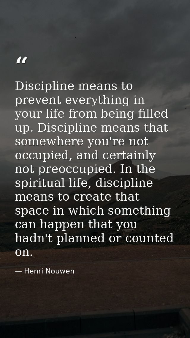 Discipline means to prevent everything in your life from being filled up. Discipline means that somewhere you're not occ — Henri Nouwen