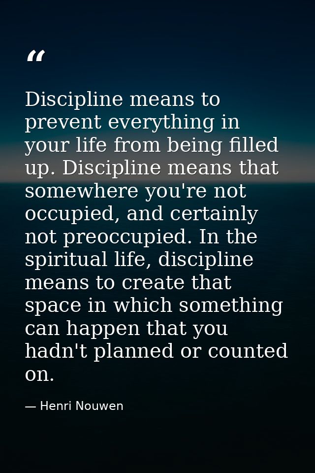 Discipline means to prevent everything in your life from being filled up. Discipline means that somewhere you're not occ — Henri Nouwen