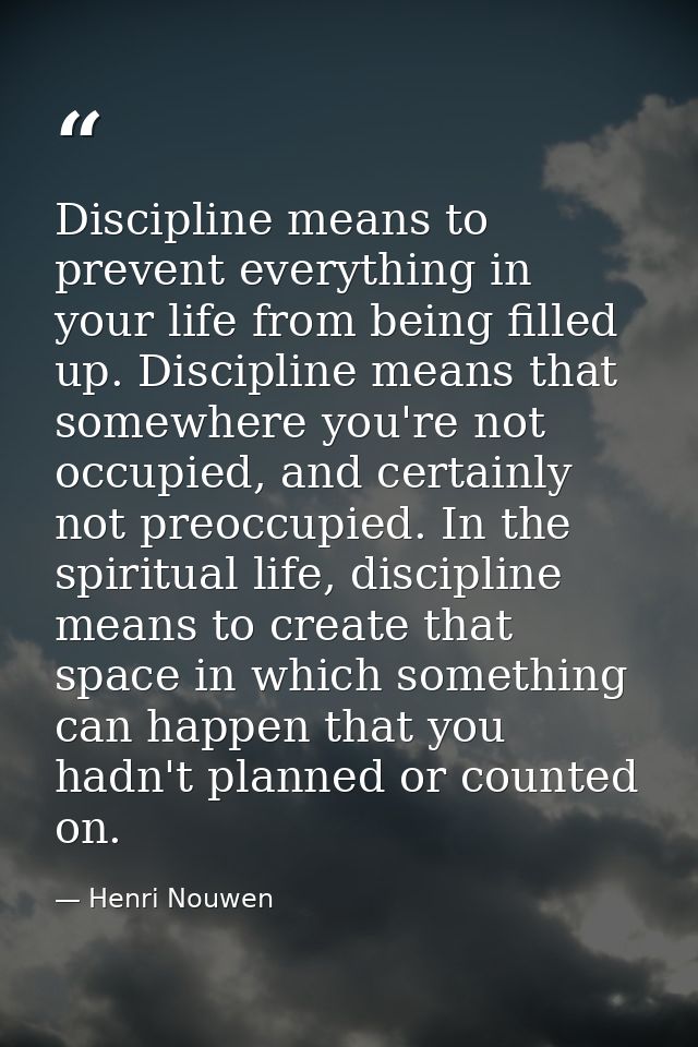 Discipline means to prevent everything in your life from being filled up. Discipline means that somewhere you're not occ — Henri Nouwen