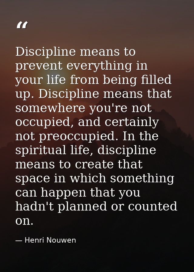 Discipline means to prevent everything in your life from being filled up. Discipline means that somewhere you're not occ — Henri Nouwen