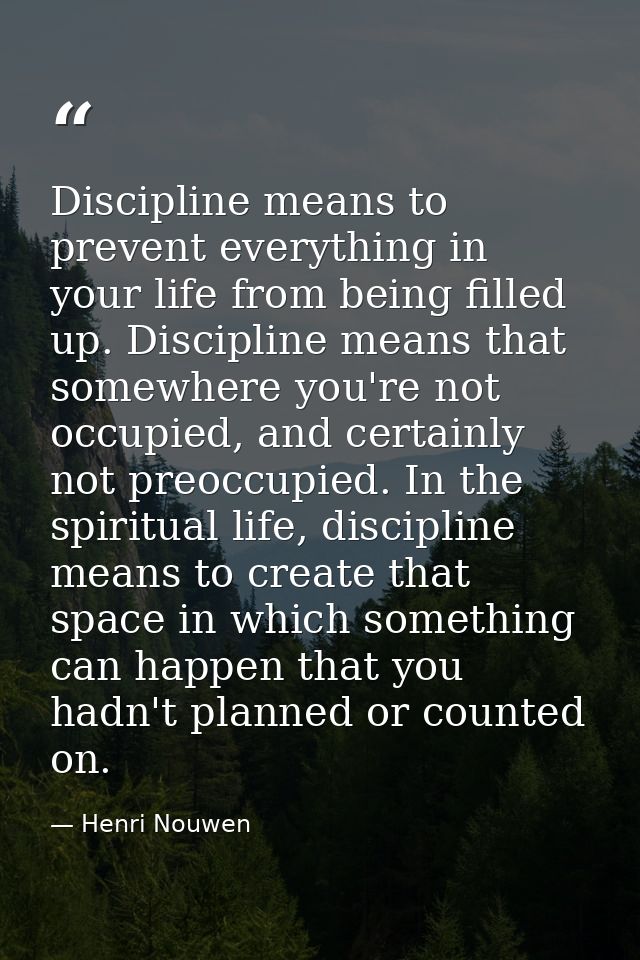 Discipline means to prevent everything in your life from being filled up. Discipline means that somewhere you're not occ — Henri Nouwen