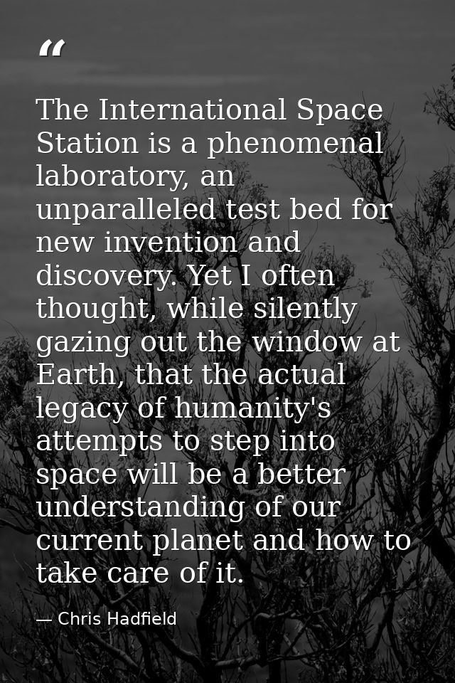 The International Space Station is a phenomenal laboratory, an unparalleled test bed for new invention and discovery. Ye — Chris Hadfield