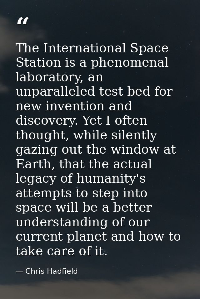 The International Space Station is a phenomenal laboratory, an unparalleled test bed for new invention and discovery. Ye — Chris Hadfield