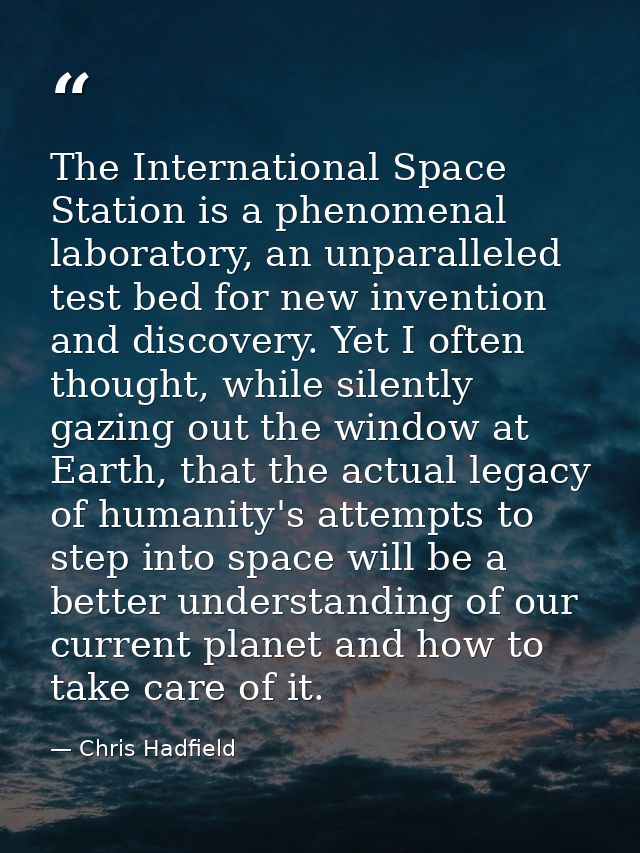 The International Space Station is a phenomenal laboratory, an unparalleled test bed for new invention and discovery. Ye — Chris Hadfield