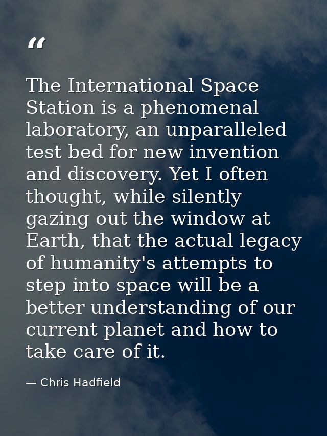 The International Space Station is a phenomenal laboratory, an unparalleled test bed for new invention and discovery. Ye — Chris Hadfield