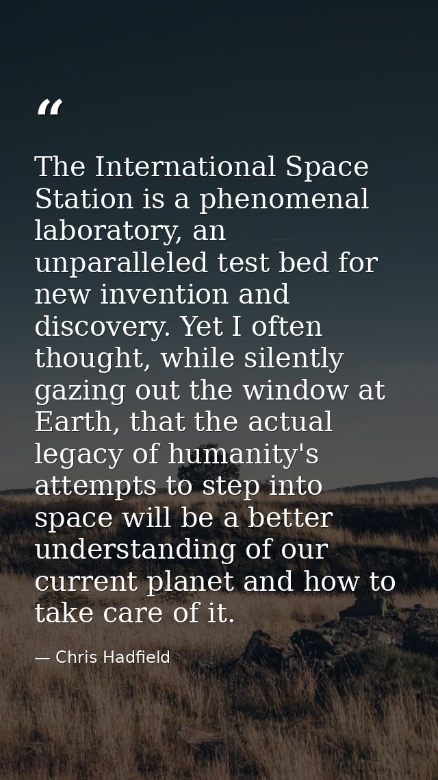 The International Space Station is a phenomenal laboratory, an unparalleled test bed for new invention and discovery. Ye — Chris Hadfield