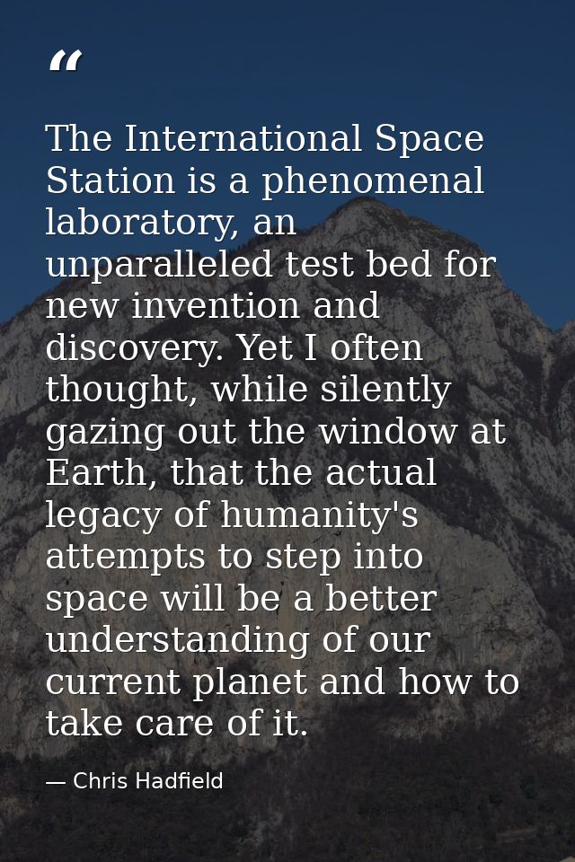 The International Space Station is a phenomenal laboratory, an unparalleled test bed for new invention and discovery. Ye — Chris Hadfield