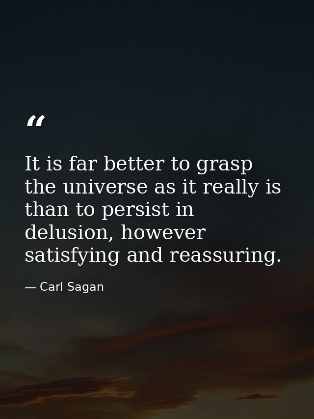 It is far better to grasp the universe as it really is than to persist in delusion, however satisfying and reassuring. — Carl Sagan