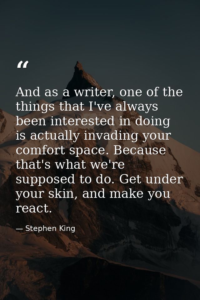 And as a writer, one of the things that I've always been interested in doing is actually invading your comfort space. Be — Stephen King