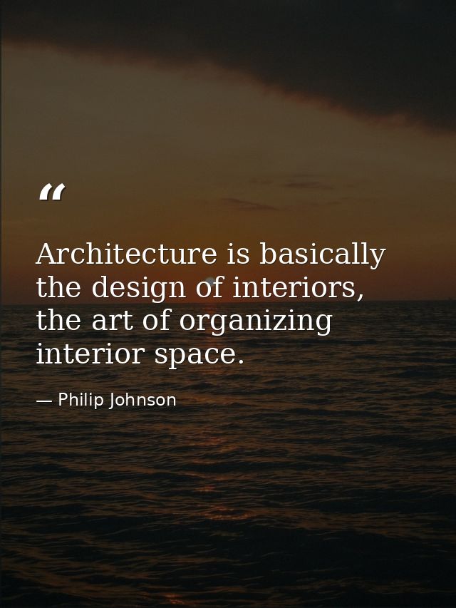 Architecture is basically the design of interiors, the art of organizing interior space. — Philip Johnson