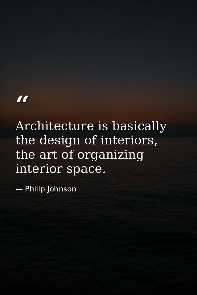 Architecture is basically the design of interiors, the art of organizing interior space. — Philip Johnson