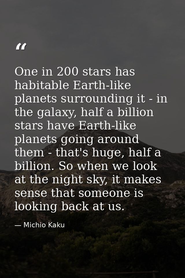 One in 200 stars has habitable Earth-like planets surrounding it - in the galaxy, half a billion stars have Earth-like p — Michio Kaku