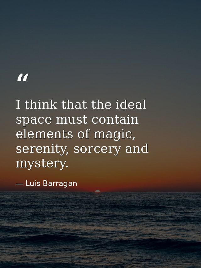 I think that the ideal space must contain elements of magic, serenity, sorcery and mystery. — Luis Barragan